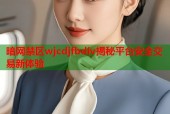 暗网禁区wjcdjfbdiv揭秘平台安全交易新体验