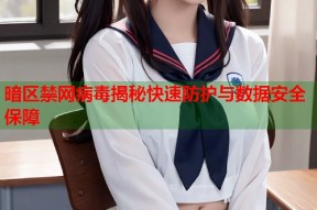 暗区禁网病毒揭秘快速防护与数据安全保障
