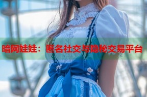 暗网娃娃：匿名社交与隐秘交易平台