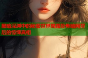黑暗深渊中的秘密世界揭露恐怖暗网背后的惊悚真相