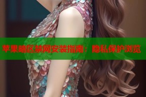 苹果暗区禁网安装指南：隐私保护浏览