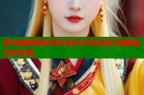 禁地暗网揭秘黄色禁忌内容背后的黑暗世界探索