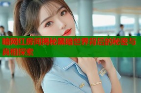 暗网红房间揭秘黑暗世界背后的秘密与真相探索