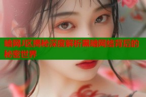 暗网J区揭秘深度解析黑暗网络背后的秘密世界