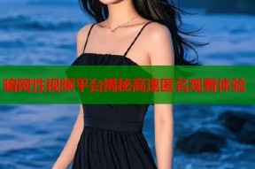 暗网性视频平台揭秘高速匿名观看体验