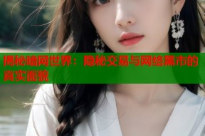 揭秘暗网世界：隐秘交易与网络黑市的真实面貌