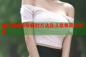 暗区禁网账号解封方法及注意事项全攻略