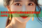 免费黄色暗网平台揭秘海量资源极速访问体验