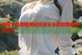 暗网下载教程揭秘快速安全获取隐藏资源技巧