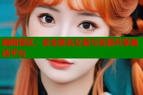 暗网楚区：安全匿名交易与资源共享首选平台