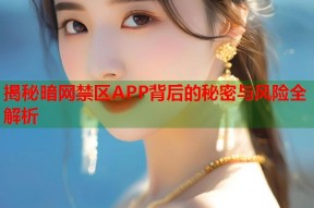 揭秘暗网禁区APP背后的秘密与风险全解析