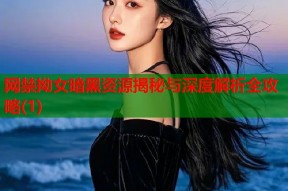 网禁拗女暗黑资源揭秘与深度解析全攻略(1)