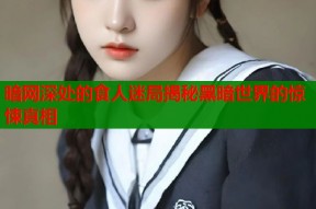 暗网深处的食人迷局揭秘黑暗世界的惊悚真相
