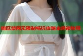 暗区禁网无限制畅玩攻略全解锁秘籍