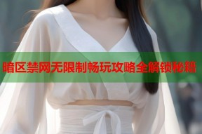 暗区禁网无限制畅玩攻略全解锁秘籍