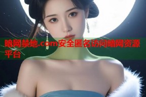 暗网禁地.com安全匿名访问暗网资源平台