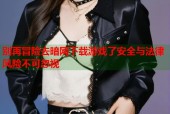 别再冒险去暗网下载游戏了安全与法律风险不可忽视