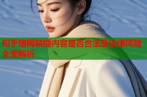 知乎暗网禁播内容是否合法及法律风险全面解析