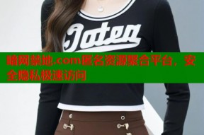 暗网禁地.com匿名资源聚合平台，安全隐私极速访问