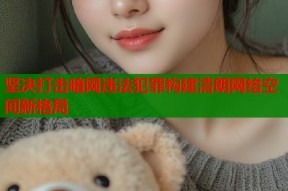 坚决打击暗网违法犯罪构建清朗网络空间新格局