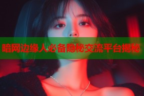 暗网边缘人必备隐秘交流平台揭秘