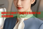 暗网4554软件下载资源全面解析与安全使用指南