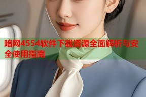 暗网4554软件下载资源全面解析与安全使用指南