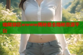 暗网禁区wwww揭秘最全隐秘资源平台