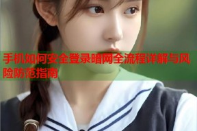 手机如何安全登录暗网全流程详解与风险防范指南
