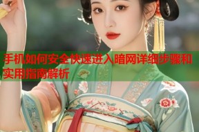 手机如何安全快速进入暗网详细步骤和实用指南解析