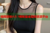 暗网禁地4.0.1揭秘最全隐秘资源平台