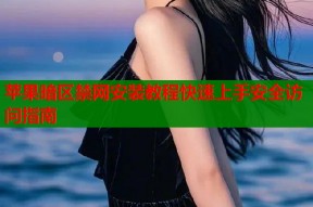 苹果暗区禁网安装教程快速上手安全访问指南