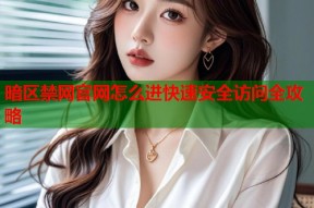 暗区禁网官网怎么进快速安全访问全攻略