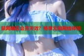 禁网暗区会员失效？畅享无阻网络体验