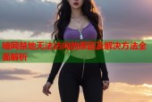 暗网禁地无法访问的原因及解决方法全面解析