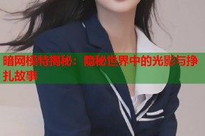 暗网模特揭秘：隐秘世界中的光影与挣扎故事