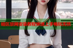 暗区禁网安装教程快速上手畅玩无忧
