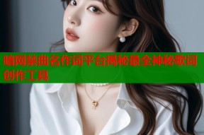 暗网禁曲名作词平台揭秘最全神秘歌词创作工具