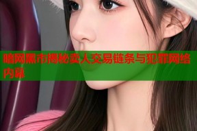 暗网黑市揭秘卖人交易链条与犯罪网络内幕