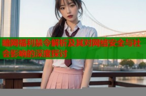 暗网福利禁令解析及其对网络安全与社会影响的深度探讨