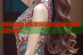 萝莉暗网揭秘深度探讨网络隐秘世界背后的真相