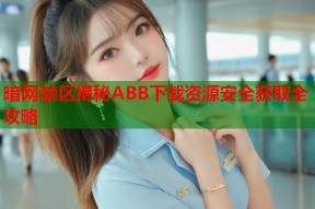 暗网禁区揭秘ABB下载资源安全获取全攻略