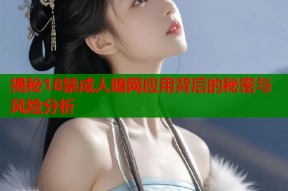揭秘18禁成人暗网应用背后的秘密与风险分析