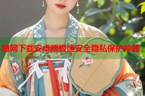 暗网下载安卓版极速安全隐私保护神器