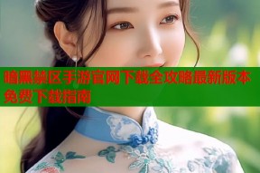 暗黑禁区手游官网下载全攻略最新版本免费下载指南
