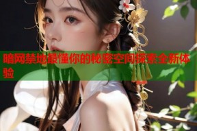 暗网禁地最懂你的秘密空间探索全新体验