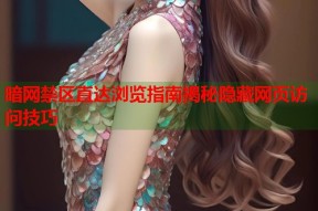 暗网禁区直达浏览指南揭秘隐藏网页访问技巧