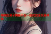暗网红房子揭秘平台一站式安全交易体验