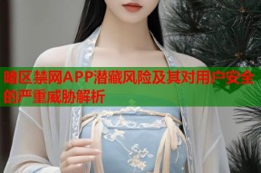 暗区禁网APP潜藏风险及其对用户安全的严重威胁解析