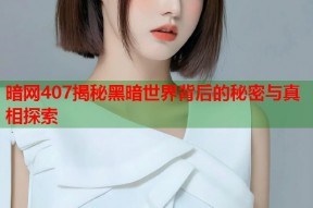 暗网407揭秘黑暗世界背后的秘密与真相探索